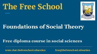 The Free School
Foundations of Social Theory
Free diploma course in social sciences
www.chat.thefreeschool.education free@thefreeschool.education
 