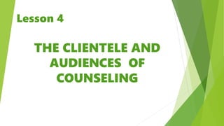 THE CLIENTELE AND
AUDIENCES OF
COUNSELING
Lesson 4
 