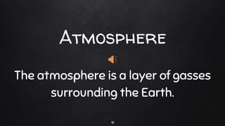 Atmosphere
18
The atmosphere is a layer of gasses
surrounding the Earth.
 