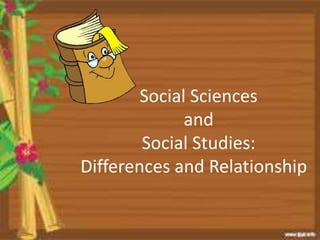 Social Sciences
and
Social Studies:
Differences and Relationship
 