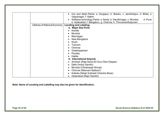 Page 45 of 65 Social Science Syllabus IX-X 2024-25
 Iron and Steel Plants: a. Durgapur, b. Bokaro, c. Jamshedpur, d. Bhilai, e.
Vijayanagar, f. Salem
 Software technology Parks: a. Noida, b. Gandhinagar, c. Mumbai, d. Pune,
e. Hyderabad, f. Bengaluru, g. Chennai, h. Thiruvananthapuram
Lifelines of National Economy Locating and Labeling:
a. Major Sea Ports
 Kandla
 Mumbai
 Marmagao
 New Mangalore
 Kochi
 Tuticorin
 Chennai
 Visakhapatnam
 Paradip
 Haldia
b. International Airports
 Amritsar (Raja Sansi-Sri Guru Ram Dasjee)
 Delhi (Indira Gandhi)
 Mumbai (Chhatrapati Shivaji)
 Chennai (Meenam Bakkam)
 Kolkata (Netaji Subhash Chandra Bose)
 Hyderabad (Rajiv Gandhi)
Note: Items of Locating and Labelling may also be given for Identification.
 