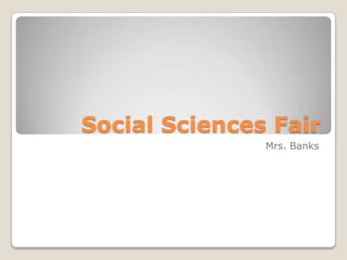 Social Sciences Fair
               Mrs. Banks
 
