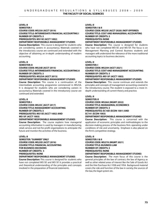 U N D E R G R A D U A T E             R E G U L A T I O N S  S Y L L A B U S E S                   2 0 0 8 –      2 0 0 9
                                             THE FACULTY OF SOCIAL SCIENCES



Level: II                                                            Level: II
Semester: I                                                          Semester: I  II
Course Code: MS25A (ACCT 2014)                                       Course Code: MS25E (ACCT 2020) (NOT OFFERED)
Course Title: INTERMEDIATE FINANCIAL ACCOUNTING I                    Course Title: COST AND MANAGERIAL ACCOUNTING
Number of Credits: 3                                                 Number of Credits: 3
Prerequisites: MS15E (ACCT 1002)                                     Prerequisites: None
Department Responsible: Management Studies                           Department Responsible: Management Studies
Course Description: This course is designed for students who         Course Description: This course is designed for students
are considering careers in accountancy. Materials covered in         who have not completed MS15E and MS15F. The focus is on
the introductory course are continued and extended with the          Management Planning and Control. Business students and
objective of obtaining an in-depth understanding of modern           managers will understand the relevance of the more traditional
accounting.                                                          accounting topics to business decisions.

Level: II                                                            Level: II
Semester: II                                                         Semester: I
Course Code: MS25B (ACCT 2015)                                       Course Code: MS25H (ACCT 2021)
Course Title: INTERMEDIATE FINANCIAL ACCOUNTING II                   Course Title: COST AND MANAGEMENT ACCOUNTING
Number of Credits: 3                                                 Number of Credits: 3
Prerequisites: MS25A (ACCT 2015)                                     Prerequisites: MS15F (ACCT 1003)
Department Responsible: Management Studies                           Department Responsible: Management Studies
Course Description: This course is a continuation of the             Course Description: This course continues and extends the
intermediate accounting programme commenced in MS25A.                principles and concepts of management accounting covered in
It is designed for students who are considering careers in           the introductory course. The student is exposed to a more in-
accountancy. Materials covered in the introductory course are        depth understanding of current theory and practice.
continued and extended.
                                                                     Level: II
Level: II                                                            Semester: II
Semester: I                                                          Course Code: MS26A (MGMT 2032)
Course Code: MS25C (ACCT 2017)                                       Course Title: MANAGERIAL ECONOMICS
Course Title: MANAGEMENT ACCOUNTING                                  Number of Credits: 3
Number of Credits: 3                                                 Prerequisites: EC10D (ECON 1001) AND
Prerequisites: MS15E (ACCT 1002) AND                                 EC141 (ECON 1003)
MS15F (aCCT 1003)                                                    Department Responsible: Management Studies
Department Responsible: Management Studies                           Course Description: This course is concerned with the
Course Description: The course explains how managerial               application of economic principles and methodologies to the
accounting information is used by managers in manufacturing,         decision-making process of the business firm. operating under
retail, service and not-for-profit organizations to anticipate the   conditions of risk and uncertainty. Emphasis is also placed on
future and monitor the activities of the business.                   the firm’s competitive strategy.

Level: II                                                            Level: II
Semester: “SUMMER” ONLY                                              Semester: I  II
Course Code: MS25D (ACCT 2016)                                       Course Code: MS27A (MGMT 2021)
Course Title: FINANCIAL ACCOUNTING                                   Course Title: BUSINESS LAW
FOR BUSINESS DECISIONS                                               Number of Credits: 3
Number of Credits: 3                                                 Prerequisites: None
Prerequisites: None                                                  Department Responsible: Management Studies
Department Responsible: Management Studies                           Course Description: The main focus of this course is the
Course Description: This course is designed for students who         general principles of the law of contract, the law of Agency as
have not completed MS15E and MS15F. It provides a practical          well as other related areas of interest like the Sale of Goods Act
and theoretical understanding of the principles and concepts         and the Hire Purchase Act 1938 and 1954. Background material
involved in the preparation of financial statements.                 covers the role and function of the law in society, the sources of
                                                                     the law, the legal system etc.




                                                                                                                                   75
 