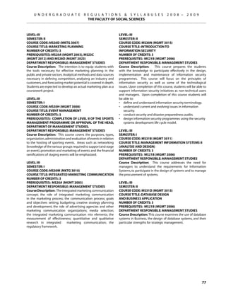 U N D E R G R A D U A T E            R E G U L A T I O N S  S Y L L A B U S E S                  2 0 0 8 –     2 0 0 9
                                            THE FACULTY OF SOCIAL SCIENCES



Level: III                                                          Level: III
Semester: II                                                        Semester: II
Course Code: MS30D (MKTG 3007)                                      Course Code: MS30N (MGMT 3015)
Course Title: MARKETING PLANNING                                    Course Title: INTRODUCTION TO
Number of Credits: 3                                                INFORMATION SECURITY
Prerequisites: MS20A (MGMT 2003), MS23C                             Number of Credits: 3
(MGMT 2012) AND MS28D (MGMT 2023)                                   Prerequisites: MS21B (MGMT 2006)
Department Responsible: Management Studies                          Department Responsible: Management Studies
Course Description: The intention is to equip students with         Course Description:      This course prepares the students
the tools necessary for effective marketing planning in the         with the knowledge to participate effectively in the design,
public and private sectors. Analytical methods and data sources     implementation and maintenance of information security
necessary in defining competition, analyzing an industry and        programmes. This course will focus on the principles of
customers, and forecasting market potential is covered in depth.    information security as well as some of the technological
Students are expected to develop an actual marketing plan as a      issues. Upon completion of this course, students will be able to
coursework project.                                                 support information security initiatives as non-technical users
                                                                    and managers. Upon completion of this course students will
Level: III                                                          be able to:
Semester: I                                                         •	 define and understand information security terminology.
Course Code: MS30H (MGMT 3008)                                      •	 understand current and evolving issues in information
Course Title: EVENT MANAGEMENT                                          security.
Number of Credits: 3                                                •	 conduct security and disaster preparedness audits.
Prerequisites: Completion of Level II of the Sports                 •	 design information security programmes using the security
Management Programme or approval of the Head,                           systems development life cycle model.
Department of Management Studies.
Department Responsible: Management Studies                          Level: III
Course Description: This course covers the purposes, types,         Semester: I
organization, administration and evaluation of events in relation   Course Code: MS31B (MGMT 3011)
to the hosting of sporting events. Areas such as networking         Course Title: MANAGEMENT INFORMATION SYSTEMS II
(knowledge of the various groups required to support and stage      (Analysis and Design)
an event), promotion and marketing of events and the financial      Number of Credits: 3
ramifications of staging events will be emphasized.                 Prerequisites: MS21B (MGMT 2006)
                                                                    Department Responsible: Management Studies
Level: III                                                          Course Description: This course addresses the need for
Semester: I                                                         managers to understand the requirements for Information
Course Code: MS30M (MKTG 3010)                                      Systems, to participate in the design of systems and to manage
Course Title: INTEGRATED MARKETING COMMUNICATION                    the procurement of systems.
Number of Credits: 3
Prerequisites: MS20A (MGMT 2003)                                    Level: III
Department Responsible: Management Studies                          Semester: II
Course Description: The integrated marketing communication          Course Code: MS31D (MGMT 3013)
concept; the role of integrated marketing communication             Course Title: DATABASE DESIGN
in the marketing process; the communication process; goals          AND BUSINESS APPLICATION
and objectives setting; budgeting; creative strategy planning       Number of Credits: 3
and development; the role of advertising agencies and other         Prerequisites: MS21B (MGMT 2006)
marketing communication organizations; media selection;             Department Responsible: Management Studies
the integrated marketing communication mix elements; the            Course Description: This course examines the use of database
measurement of effectiveness; quantitative and qualitative          systems in Business, the design of database systems, and their
research in integrated      marketing communication; the            particular strengths for strategic management.
regulatory framework.




                                                                                                                                77
 