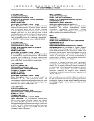 U N D E R G R A D U A T E             R E G U L A T I O N S  S Y L L A B U S E S                    2 0 0 8 –      2 0 0 9
                                             THE FACULTY OF SOCIAL SCIENCES



Level: CERTIFICATE                                                   Level: CERTIFICATE
Semester: “SUMMER” ONLY                                              Semester: “SUMMER” ONLY
Course Code: MS42B (MGMT 0422)                                       Course Code: MS43C (MGMT 0433)
Course Title: INFORMATION SYSTEMS IN BUSINESS                        Course Title: DESIGNING INFORMATION SYSTEMS II
Number of Credits: 3                                                 Number of Credits: 3
Prerequisites: None                                                  Prerequisites: MS42A (MGMT 0421)
Department Responsible: Faculty Office                               Department Responsible: Faculty Office
Course Description: The course is geared towards giving              Course Description: Students will be exposed to systems
students an understanding of information systems, the various        development and systems implementation, systems
types of information systems and their uses, and the people          maintenance,     prototyping,  computer-aided  software
involved in the creation of information systems. Students will       engineering and CASE methodology, program designs and
therefore cover topics such as the data processing cycle, the        program writing, and programming languages.
need for information, functions and levels of management: the
decision-making process - types of management decisions.             Level: I
There will also be further use of DOS, WINDOWS, WORDPERFECT          Semester: II
or MICROSOFT WORD, LOTUS or EXCEL, and DBASE/ACCESS.                 Course Code: PS11B (PSYC 1004)
                                                                     Course Title: INTRODUCTION TO SOCIAL PSYCHOLOGY
Level: CERTIFICATE                                                   Number of Credits: 3
Semester: “SUMMER” ONLY                                              Prerequisites: None
Course Code: MS42C (MGMT 0423)                                       Department Responsible: Behavioural Sciences
 Course Title: COMMUNICATION FOR BUSINESS                            Course Description: This course seeks to introduce students
Number of Credits: 3                                                 to the field of Social Psychology as the scientific study of how
Prerequisites: None                                                  people think about, influence, and relate to one another while
Department Responsible: Faculty Office                               introducing its scope of study and its methodology. This course
Course Description: This course is intended to expose students       intends to give students an appreciation for the combined
to various forms of business communication, both verbal and          analysis of psychological and sociological perspectives in
nonverbal. Upon completion of the course, students should            studying human behaviour. Social Psychology will, therefore,
be able to prepare summaries, business letters, reports, essays,     be constructed as an interactionist discipline.
projects and papers and also make oral presentations.
                                                                     Students will be exposed to numerous social psychological
Level: CERTIFICATE                                                   concepts, particularly in the light of empirical research, including
Semester: “SUMMER” ONLY                                              primary and secondary socialization and its consequences
Course Code: MS43A (MGMT 0431)                                       in relationships; self and personality development; attitude
Course Title: DATA COMMUNICATION AND                                 formation and measurement; persuasion; conformity,
DISTRIBUTED DATA PROCESSING                                          compliance, obedience and deviance; group behaviour;
Number of Credits: 3                                                 interpersonal relations; impression formation, aggression and
Prerequisites: None                                                  altruistic behaviour.
Department Responsible: Faculty Office
Course Description: Topics to be covered include the                 Each topic will be covered in sufficient depth for students to
transmission of data and transmission media, data                    be able to appreciate classical social psychological concepts
communication conventions, managing communication traffic,           and findings. Students will also develop a keen appreciation
communication networks (e.g. LANs, WANs), centralized and            for social psychology as a tool for national, as well as personal
distributed data systems and distributed data.                       development.

Level: CERTIFICATE
Semester: “SUMMER” ONLY
Course Code: MS43B (MGMT 0432)
Course Title: DATA STORAGE AND MANAGEMENT
Number of Credits: 3
Prerequisites: None
Department Responsible: Faculty Office
Course Description: This course exposes students to the
following topics: storage technology (magnetic tape, magnetic
disk, optical disk), file organization: (sequential, direct), data
management and database management systems (DBMS), types
of DBMS and DBMS software, organizational and procedural
controls in DBMS design and use, and DBMS evaluation. This
course has a project component.




                                                                                                                                     85
 