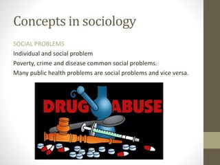 Concepts in sociology
SOCIAL PROBLEMS
Individual and social problem
Poverty, crime and disease common social problems.
Many public health problems are social problems and vice versa.
 