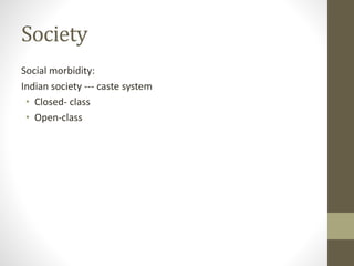 Society
Social morbidity:
Indian society --- caste system
• Closed- class
• Open-class
 