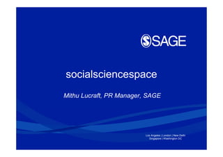 socialsciencespace
Mithu Lucraft, PR Manager, SAGE




                          Los Angeles | London | New Delhi
                            Singapore | Washington DC
 