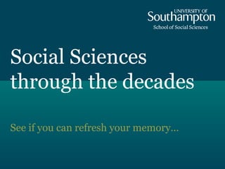 Social Sciences
through the decades

See if you can refresh your memory…
 