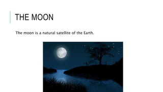 THE MOON
The moon is a natural satellite of the Earth.
 