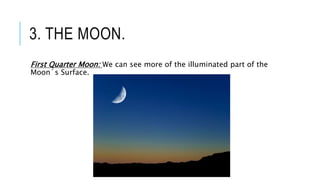 3. THE MOON.
First Quarter Moon: We can see more of the illuminated part of the
Moon´s Surface.
 