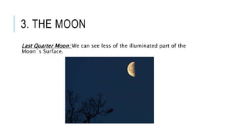 3. THE MOON
Last Quarter Moon: We can see less of the illuminated part of the
Moon´s Surface.
 