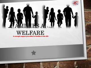 FAMILIES AND
WELFAREIs enough support provided to families in the UK?
 
