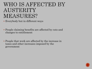  Everybody but in different ways
 People claiming benefits are affected by cuts and
changes to entitlement
 People that work are affected by the increase in
taxes and other increases imposed by the
government
 