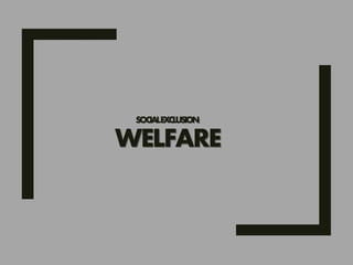 SOCIALEXCLUSION:
WELFARE
 