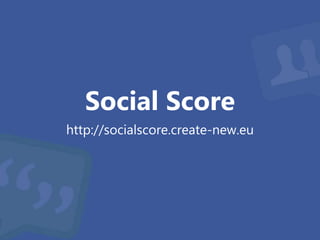Social Score 
http://socialscore.create-new.eu 
 