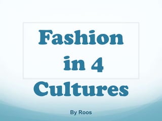 Fashion
  in 4
Cultures
   By Roos
 