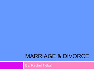 MARRIAGE & DIVORCE
By: Rachel Tidball
 