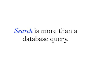 Search is more than a
   database query.
 