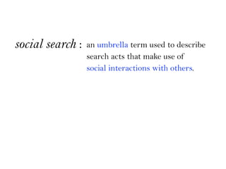 social search :   an umbrella term used to describe
                  search acts that make use of
                  socia...