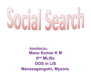 Submitted by:-
Manu Kumar K M
IInd MLISc
DOS in LIS
Manasagangotri, Mysore.
 