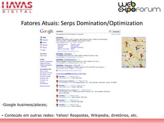 Fatores Atuais: Serps Domination/Optimization
-Google business/places;
- Conteúdo em outras redes: Yahoo! Respostas, Wikipedia, diretórios, etc.
 