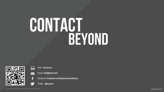 CONTACT
                                                                                            beyond
                                                              Web: bynd.com

                                                              Email: info@bynd.com

                                                              Facebook: facebook.com/beyondconsultancy

                                                              Twitter: @beyond
© Copyright 2012 Beyond. All rights reserved. Private and Conﬁdential
 