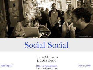 Photo Credit: David Wild




             Social Social
                Brynn M. Evans
                 UC San Diego
BarCampSD4      http://brynnevans.com   Nov 15, 2008
                bmevans@gmail.com
 