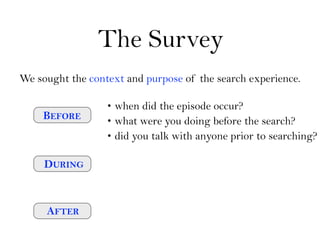 The Survey
We sought the context and purpose of the search experience.

                  • when did the episode occur?
  ...