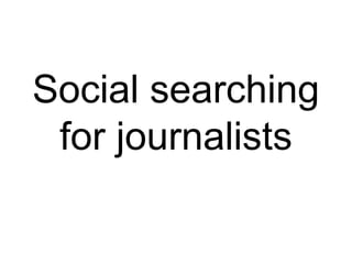 Social searching
for journalists
 