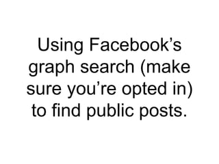 Using Facebook’s
graph search (make
sure you’re opted in)
to find public posts.