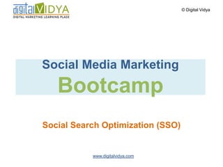© Digital Vidya




Social Media Marketing
   Bootcamp
Social Search Optimization (SSO)


           www.digitalvidya.com
 
