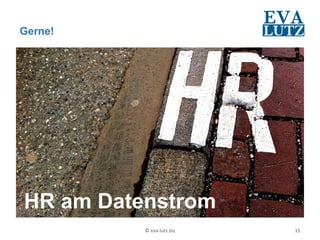 Gerne!




HR am Datenstrom
          ©	
  eva-­‐lutz.biz	
     15	
  
 