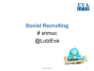 Social Recruiting
    # snmuc
   @LutzEva



      ©	
  eva-­‐lutz.biz	
     2	
  
 