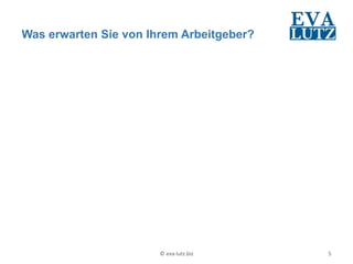 Was erwarten Sie von Ihrem Arbeitgeber?




                       ©	
  eva-­‐lutz.biz	
     5	
  
 