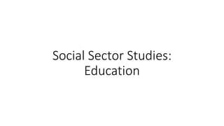 Social Sector Studies:
Education
 