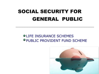SOCIAL SECURITY FOR
    GENERAL PUBLIC


  LIFE INSURANCE SCHEMES
  PUBLIC PROVIDENT FUND SCHEME
 