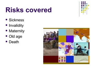 Risks covered
 Sickness

 Invalidity

 Maternity

 Oldage
 Death
 
