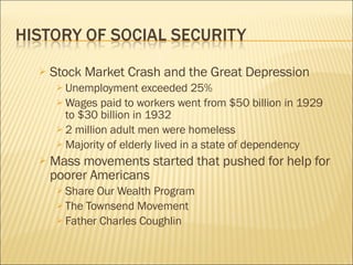 Stock Market Crash and the Great Depression Unemployment exceeded 25% Wages paid to workers went from $50 billion in 1929 to $30 billion in 1932 2 million adult men were homeless Majority of elderly lived in a state of dependency Mass movements started that pushed for help for poorer Americans Share Our Wealth Program The Townsend Movement Father Charles Coughlin 