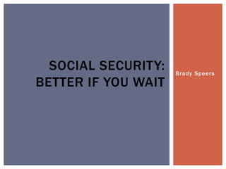 Brady Speers
SOCIAL SECURITY:
BETTER IF YOU WAIT
 