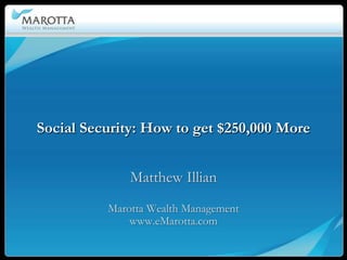 Social Security: How to get $250,000 More


              Matthew Illian
          Marotta Wealth Management
              www.eMarotta.com
 