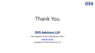 Thank You
DVS Advisors LLP
India-Singapore-London-Dubai-Malaysia-Africa
www.dvsca.com
Copyrights © 2019 DVS Advisors LLP
 