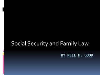 Social Security and Family Law 
BY NEIL H. GOOD 
 