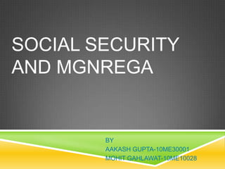 SOCIAL SECURITY
AND MGNREGA


        BY
        AAKASH GUPTA-10ME30001
        MOHIT GAHLAWAT-10ME10028
 