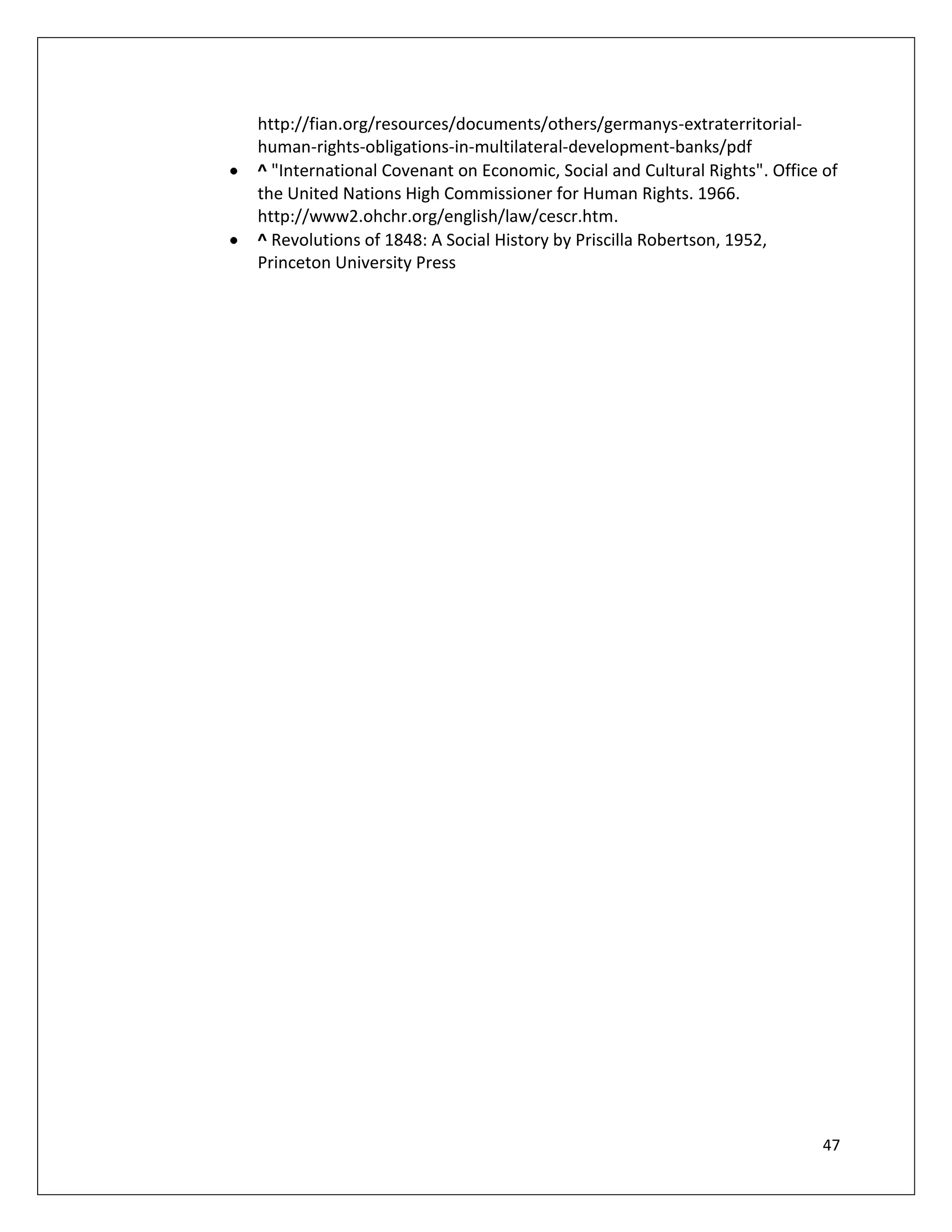 http://fian.org/resources/documents/others/germanys-extraterritorial-
human-rights-obligations-in-multilateral-development-banks/pdf
^ "International Covenant on Economic, Social and Cultural Rights". Office of
the United Nations High Commissioner for Human Rights. 1966.
http://www2.ohchr.org/english/law/cescr.htm.
^ Revolutions of 1848: A Social History by Priscilla Robertson, 1952,
Princeton University Press




                                                                           47
 