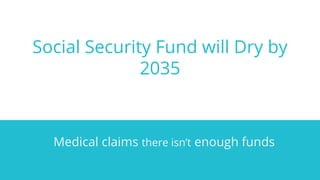 Social Security Fund will Dry by
2035
Medical claims there isn’t enough funds
 