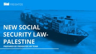 NEW SOCIAL
SECURITY LAW-
PALESTINE
PREPARED BY FREIGHTOS HR TEAM
 