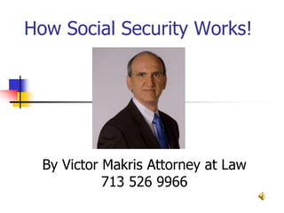 How Social Security Works!
By Victor Makris Attorney at Law
713 526 9966
 