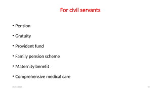 25/11/2024 54
For civil servants
• Pension
• Gratuity
• Provident fund
• Family pension scheme
• Maternity benefit
• Comprehensive medical care
 