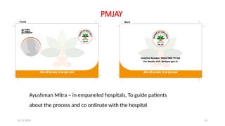25/11/2024 61
PMJAY
Ayushman Mitra – in empaneled hospitals, To guide patients
about the process and co ordinate with the hospital
 